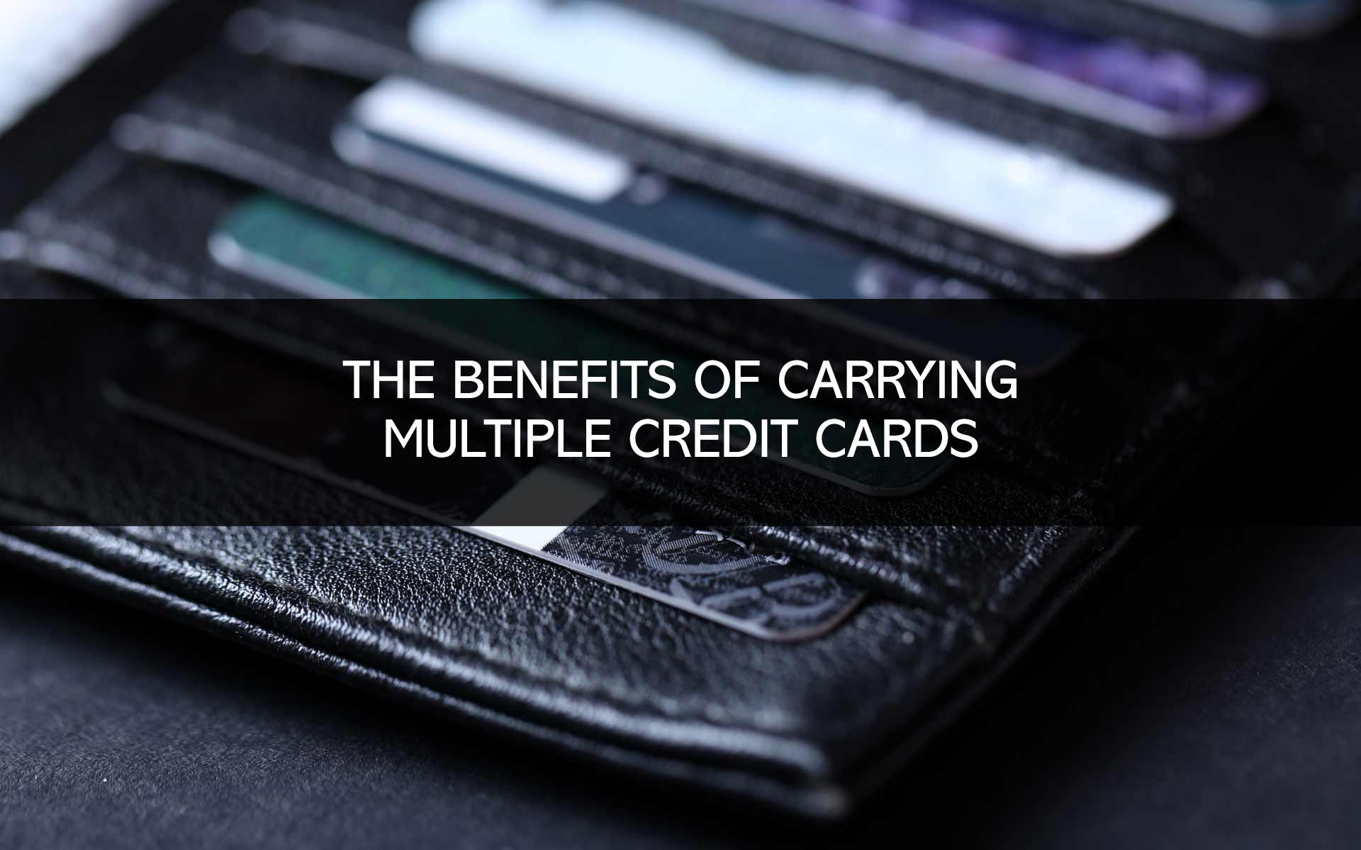 The Benefits of Carrying Multiple Credit Cards