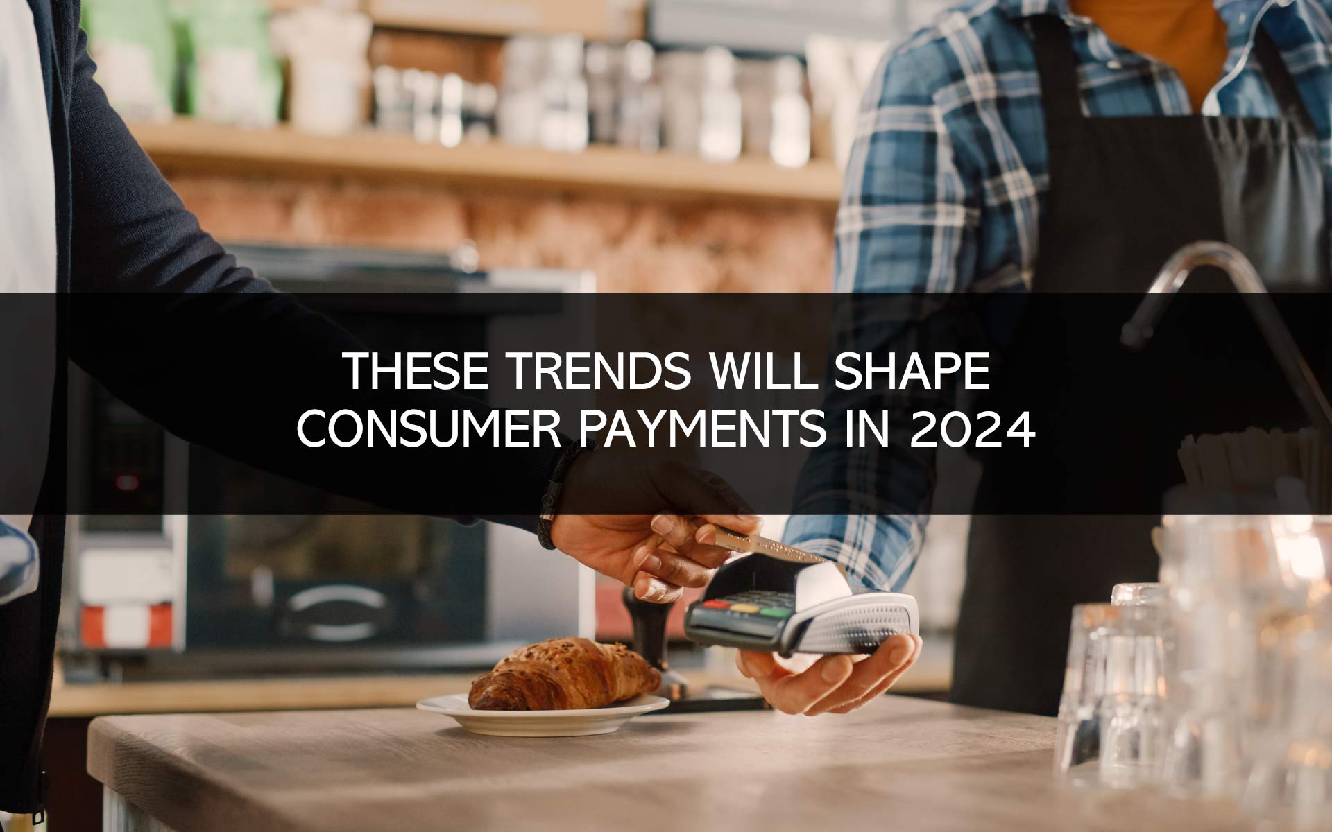 These Trends Will Shape Consumer Payments in 2024