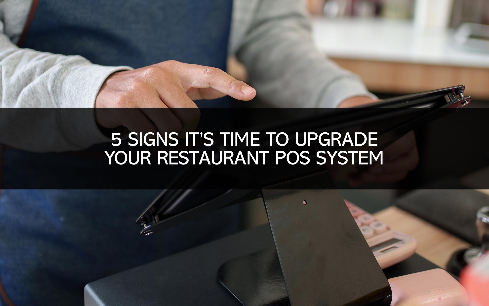 5 Signs It's Time to Upgrade Your Restaurant POS System